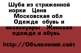 Шуба из стриженной норки › Цена ­ 45 000 - Московская обл. Одежда, обувь и аксессуары » Женская одежда и обувь   